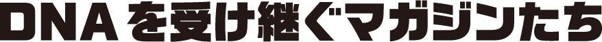 DNAを受け継ぐマガジンたち